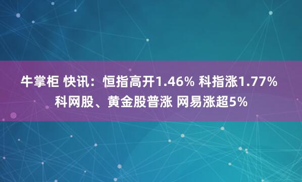 牛掌柜 快讯：恒指高开1.46% 科指涨1.77% 科网股、黄金股普涨 网易涨超5%