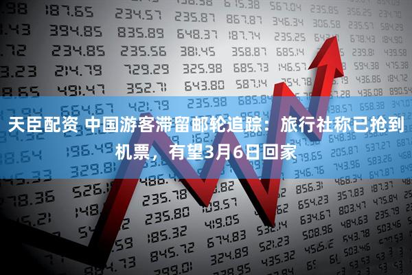 天臣配资 中国游客滞留邮轮追踪：旅行社称已抢到机票，有望3月6日回家