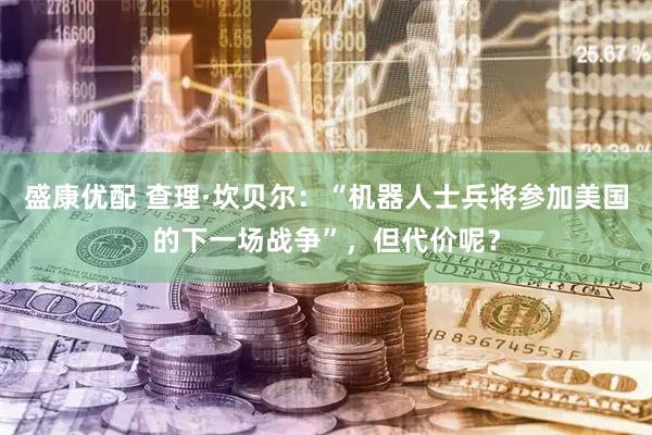 盛康优配 查理·坎贝尔：“机器人士兵将参加美国的下一场战争”，但代价呢？