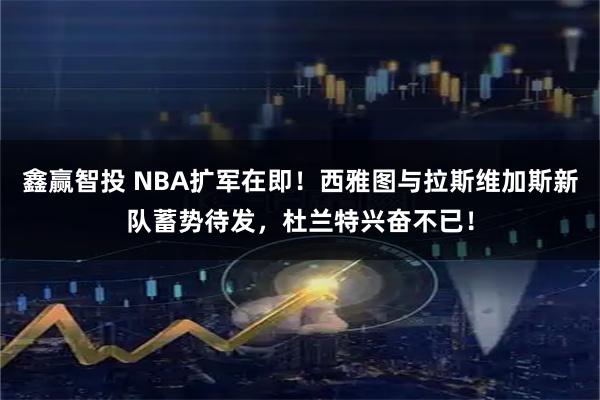 鑫赢智投 NBA扩军在即！西雅图与拉斯维加斯新队蓄势待发，杜兰特兴奋不已！