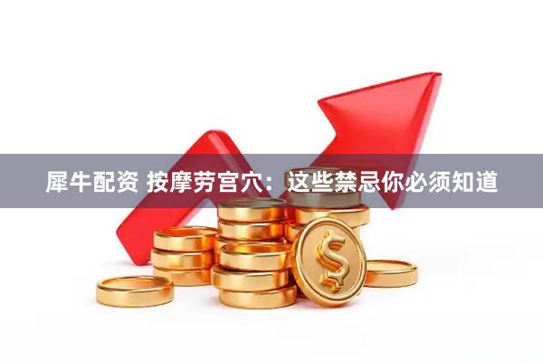 犀牛配资 按摩劳宫穴：这些禁忌你必须知道