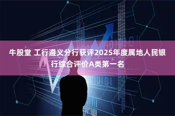 牛股堂 工行遵义分行获评2025年度属地人民银行综合评价A类第一名