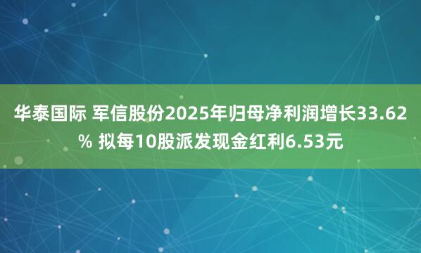 华泰国际 军信股份2025年归母净利润增长33.62% 拟每10股派发现金红利6.53元