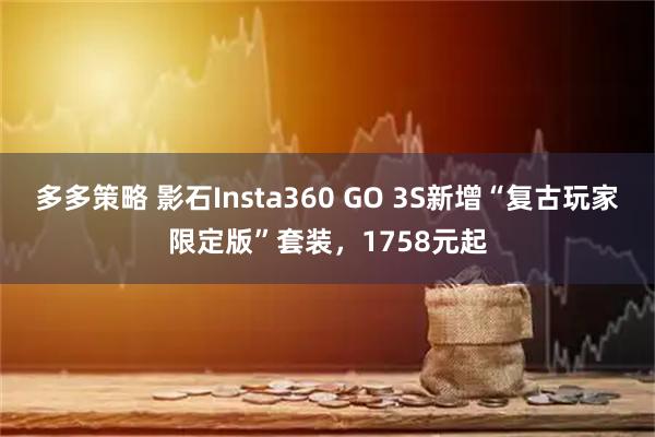 多多策略 影石Insta360 GO 3S新增“复古玩家限定版”套装，1758元起