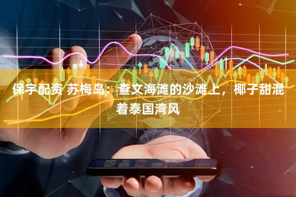 保宇配资 苏梅岛：查文海滩的沙滩上，椰子甜混着泰国湾风