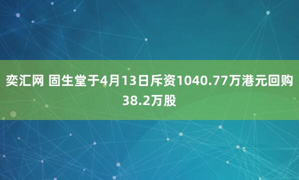 奕汇网 固生堂于4月13日斥资1040.77万港元回购38.2万股
