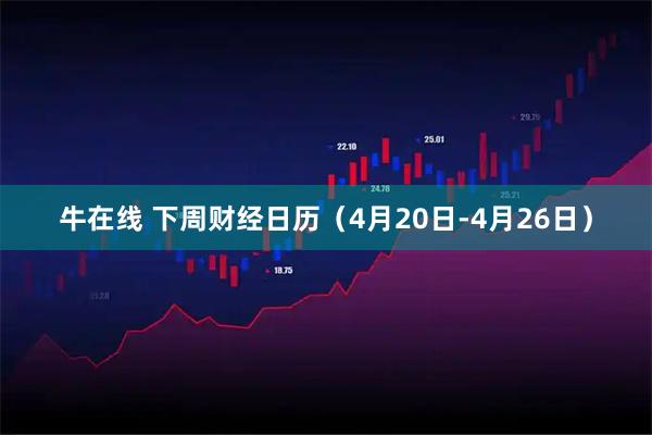牛在线 下周财经日历（4月20日-4月26日）