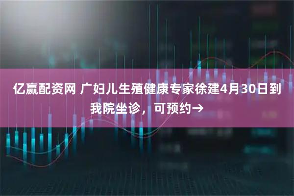 亿赢配资网 广妇儿生殖健康专家徐建4月30日到我院坐诊，可预约→
