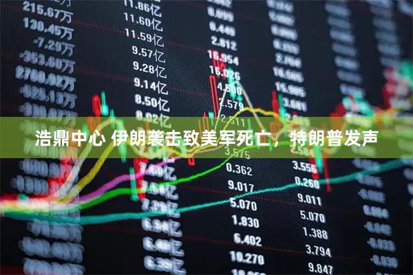浩鼎中心 伊朗袭击致美军死亡，特朗普发声