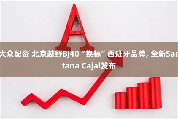 大众配资 北京越野BJ40“换标”西班牙品牌, 全新Santana Cajal发布